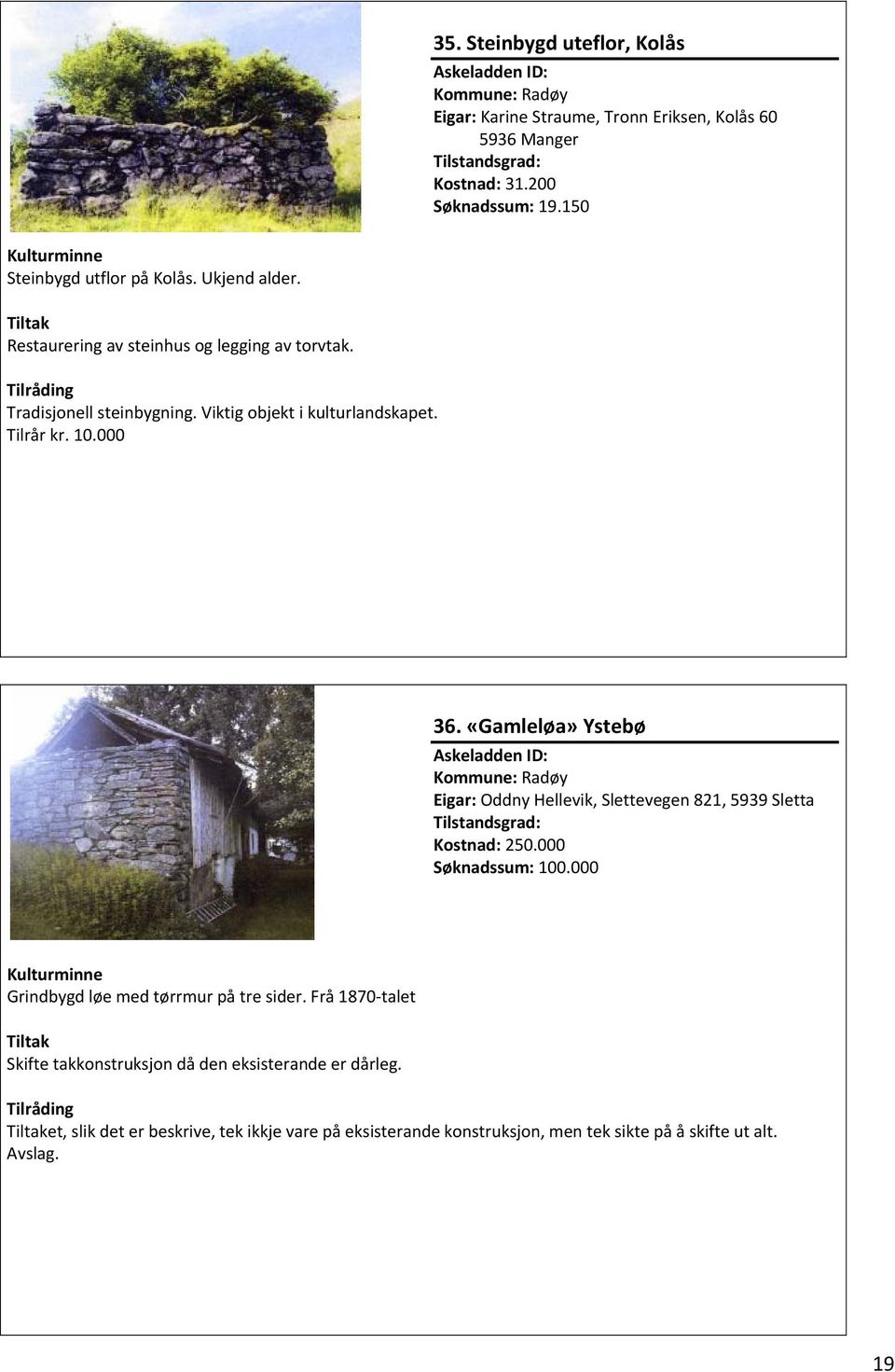 «Gamleløa» Ystebø Kommune: Radøy Eigar: Oddny Hellevik, Slettevegen 821, 5939 Sletta Kostnad: 250.000 Søknadssum: 100.000 Grindbygd løe med tørrmur på tre sider.