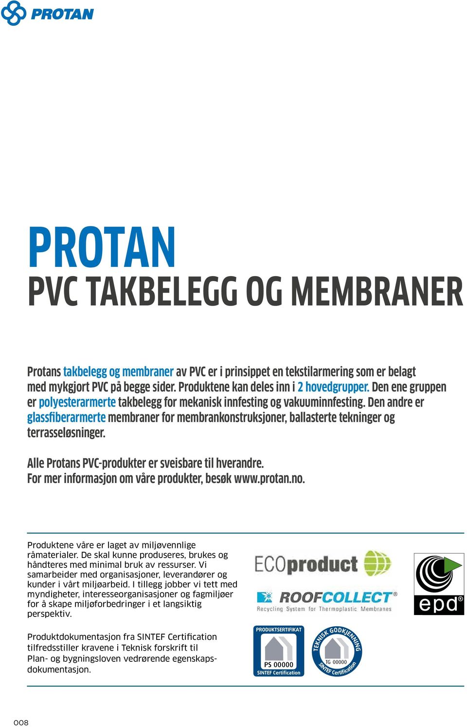 Den andre er glassfiberarmerte membraner for membrankonstruksjoner, ballasterte tekninger og terrasseløsninger. Alle Protans PVC-produkter er sveisbare til hverandre.