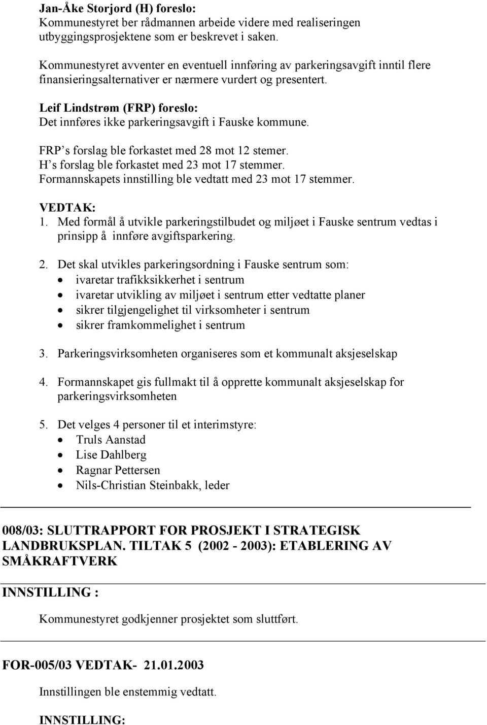 Leif Lindstrøm (FRP) foreslo: Det innføres ikke parkeringsavgift i Fauske kommune. FRP s forslag ble forkastet med 28 mot 12 stemer. H s forslag ble forkastet med 23 mot 17 stemmer.