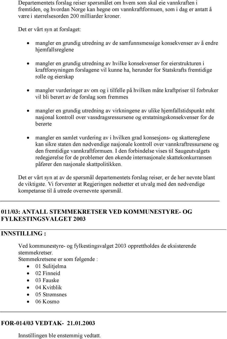 Det er vårt syn at forslaget: mangler en grundig utredning av de samfunnsmessige konsekvenser av å endre hjemfallsreglene mangler en grundig utredning av hvilke konsekvenser for eierstrukturen i