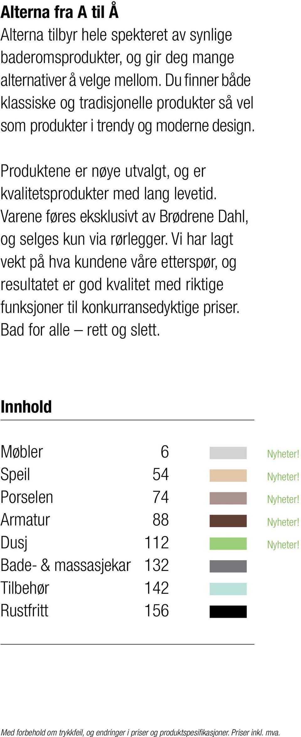 Varene føres eksklusivt av Brødrene Dahl, og selges kun via rørlegger.