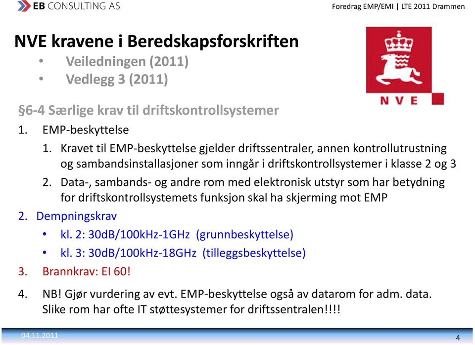 Data, sambands og andre rom med elektronisk utstyr som har betydning for driftskontrollsystemets funksjon skal ha skjerming mot EMP 2. Dempningskrav kl.