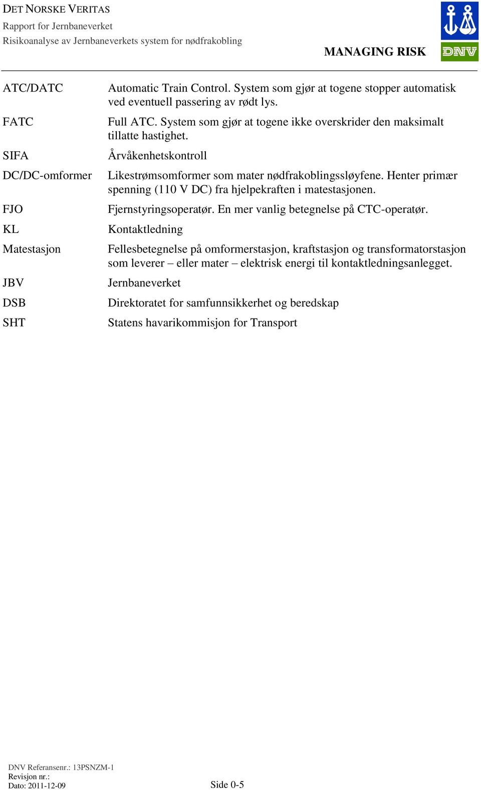 Henter primær spenning (110 V DC) fra hjelpekraften i matestasjonen. Fjernstyringsoperatør. En mer vanlig betegnelse på CTC-operatør.