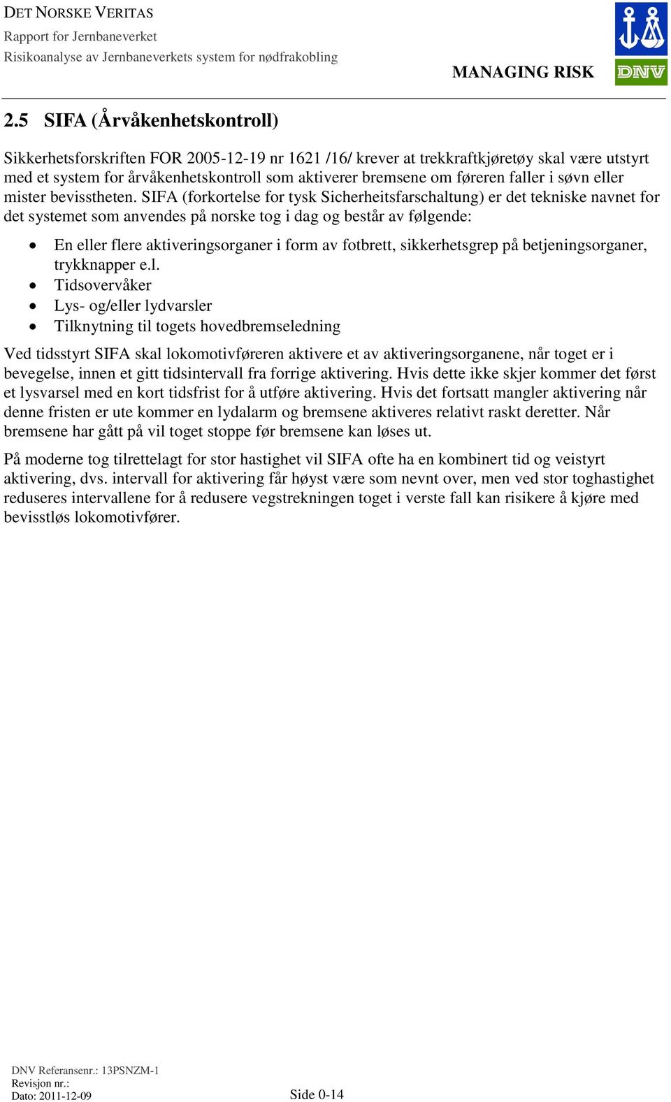 SIFA (forkortelse for tysk Sicherheitsfarschaltung) er det tekniske navnet for det systemet som anvendes på norske tog i dag og består av følgende: En eller flere aktiveringsorganer i form av