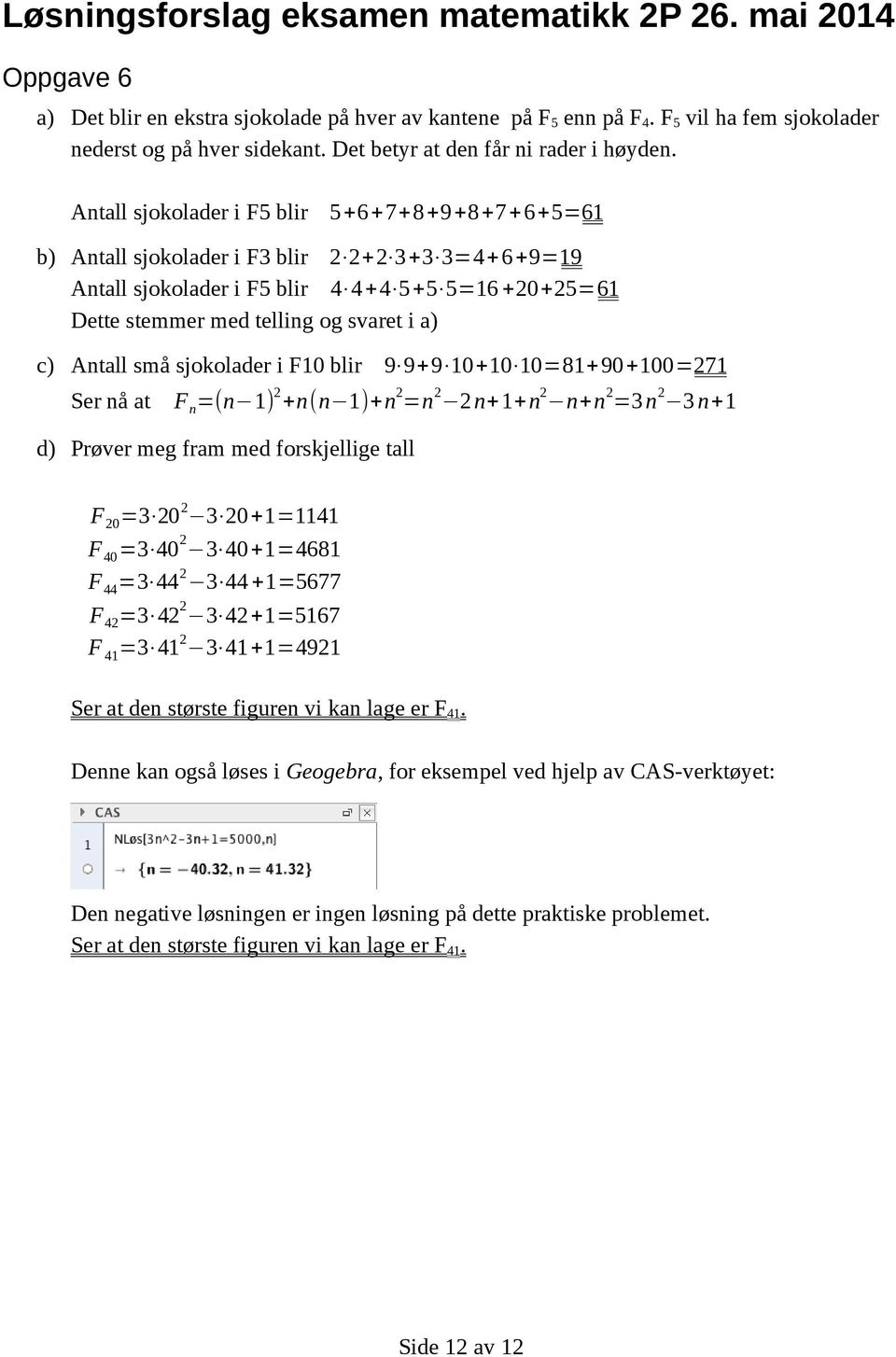 Antall små sjokolader i F10 blir 9 9+9 10+10 10=81+90+100=271 Ser nå at F n =(n 1) 2 +n(n 1)+n 2 =n 2 2n+1+n 2 n+n 2 =3n 2 3n+1 d) Prøver meg fram med forskjellige tall F 20 =3 20 2 3 20+1=1141 F 40