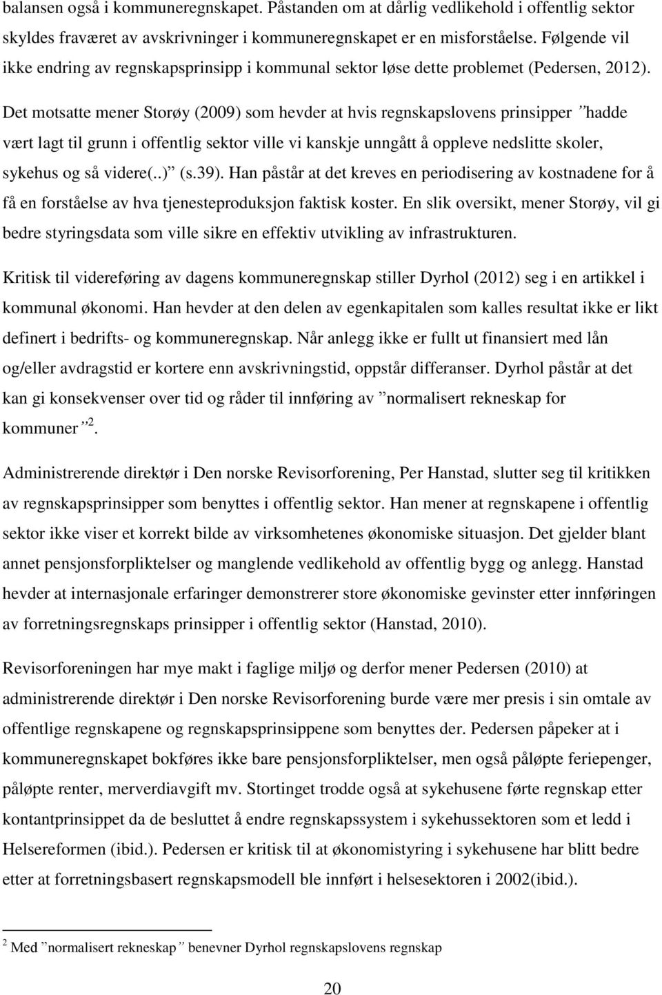 Det motsatte mener Storøy (2009) som hevder at hvis regnskapslovens prinsipper hadde vært lagt til grunn i offentlig sektor ville vi kanskje unngått å oppleve nedslitte skoler, sykehus og så videre(.