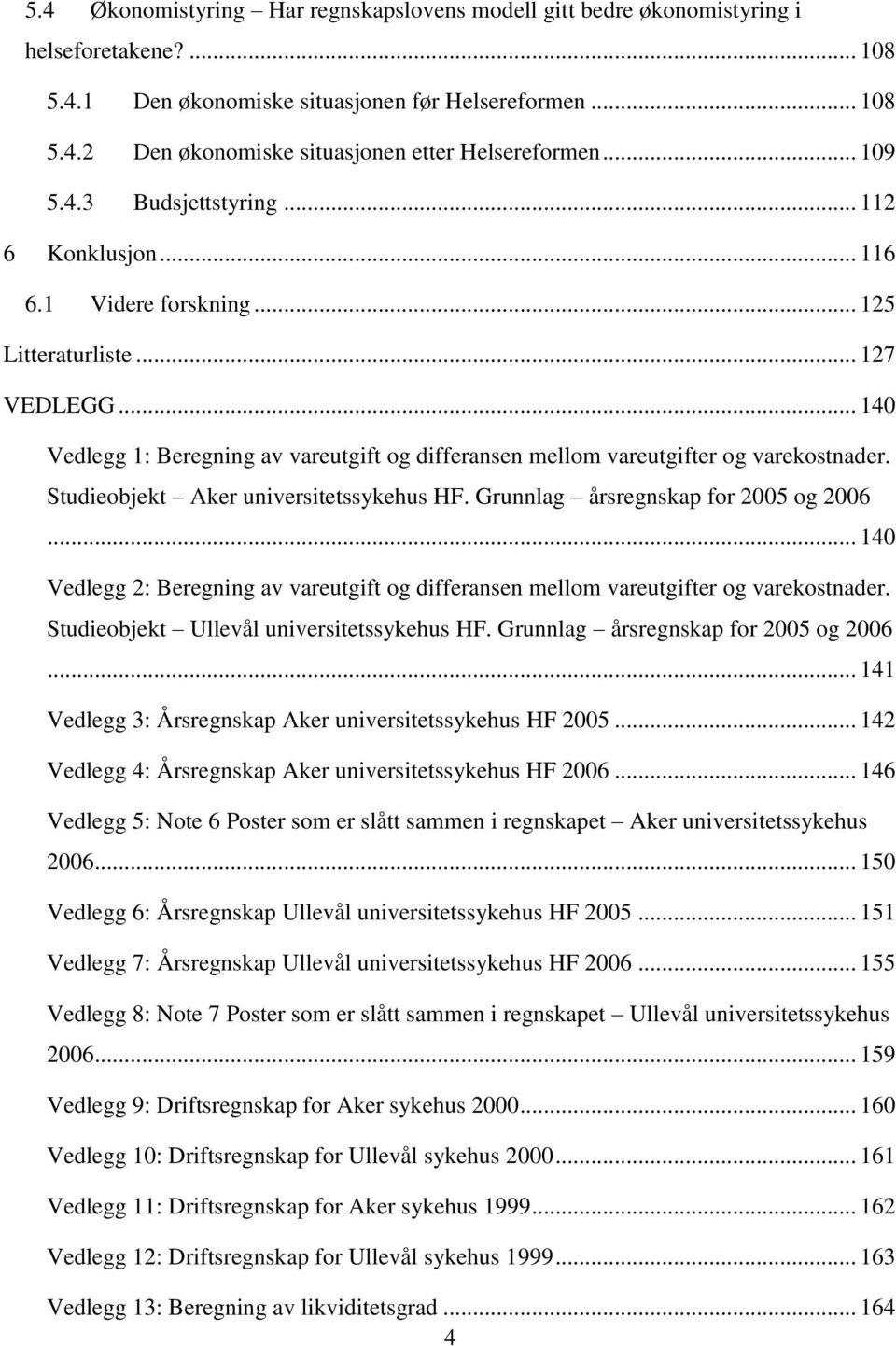 .. 140 Vedlegg 1: Beregning av vareutgift og differansen mellom vareutgifter og varekostnader. Studieobjekt Aker universitetssykehus HF. Grunnlag årsregnskap for 2005 og 2006.