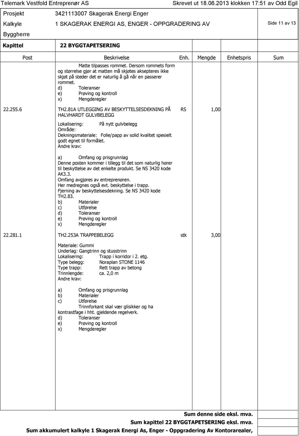 Denne posten kommer i tillegg til det som naturlig hører til beskyttelse av det enkelte produkt. Se NS 3420 kode AK3.3. Omfang avgjøres av entreprenøren. Her medregnes også evt. beskyttelse i trapp.