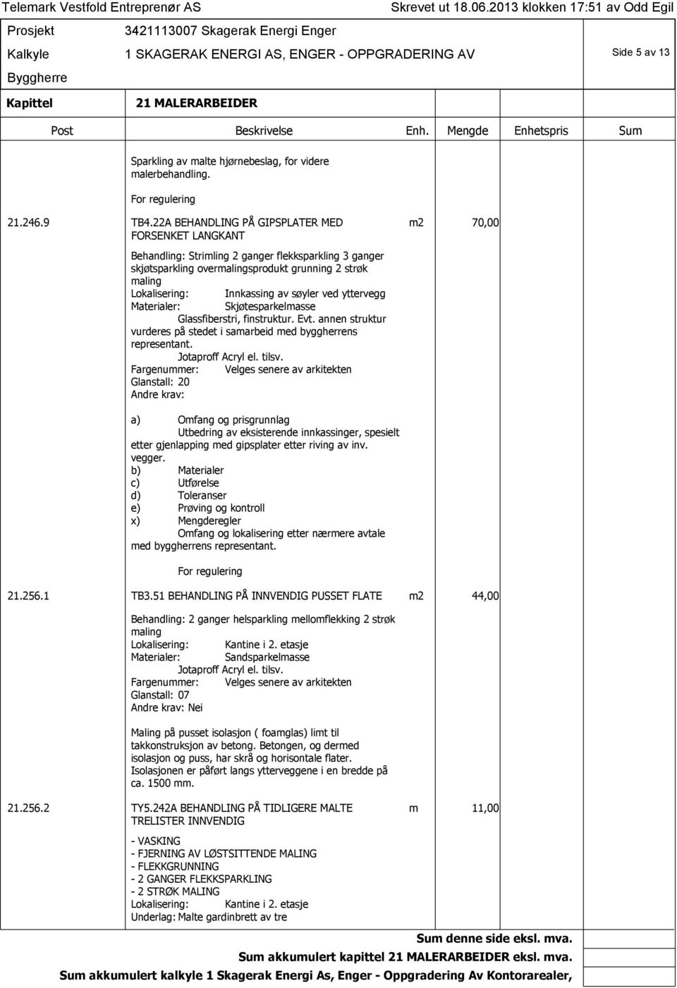 av søyler ved yttervegg Materialer: Skjøtesparkelmasse Glassfiberstri, finstruktur. Evt. annen struktur vurderes på stedet i samarbeid med byggherrens representant.