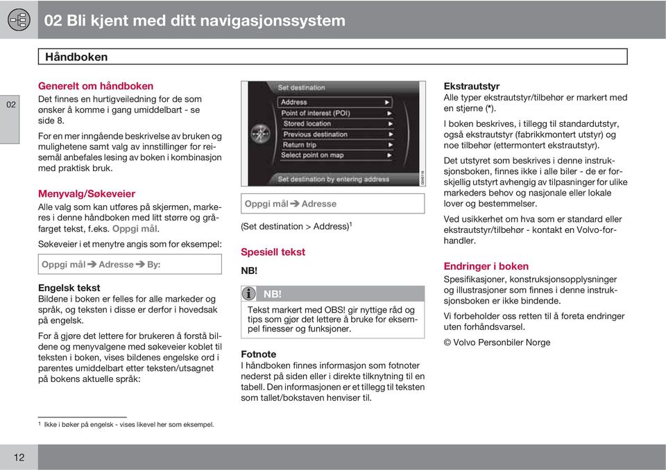 Menyvalg/Søkeveier Alle valg som kan utføres på skjermen, markeres i denne håndboken med litt større og gråfarget tekst, f.eks. Oppgi mål.