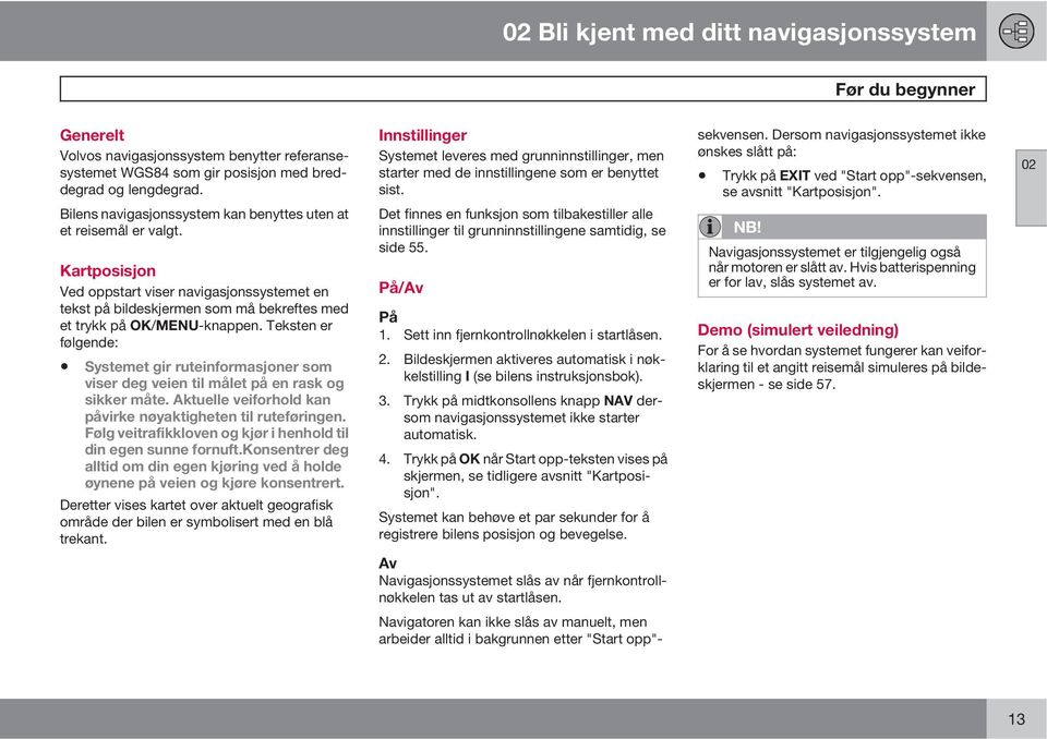 Det finnes en funksjon som tilbakestiller alle innstillinger til grunninnstillingene samtidig, se side 55. sekvensen.