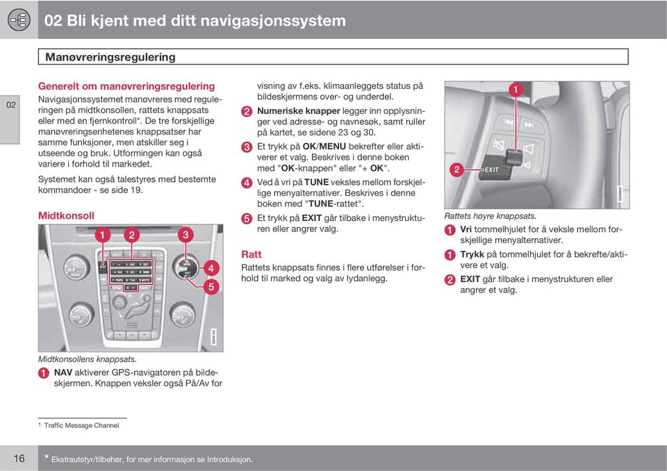 Systemet kan også talestyres med bestemte kommandoer - se side 19. Midtkonsoll visning av f.eks. klimaanleggets status på bildeskjermens over- og underdel.