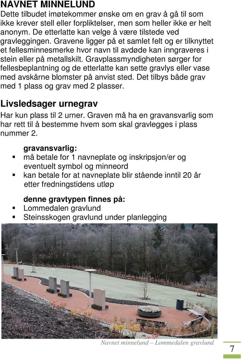 Gravplassmyndigheten sørger for fellesbeplantning og de etterlatte kan sette gravlys eller vase med avskårne blomster på anvist sted. Det tilbys både grav med 1 plass og grav med 2 plasser.