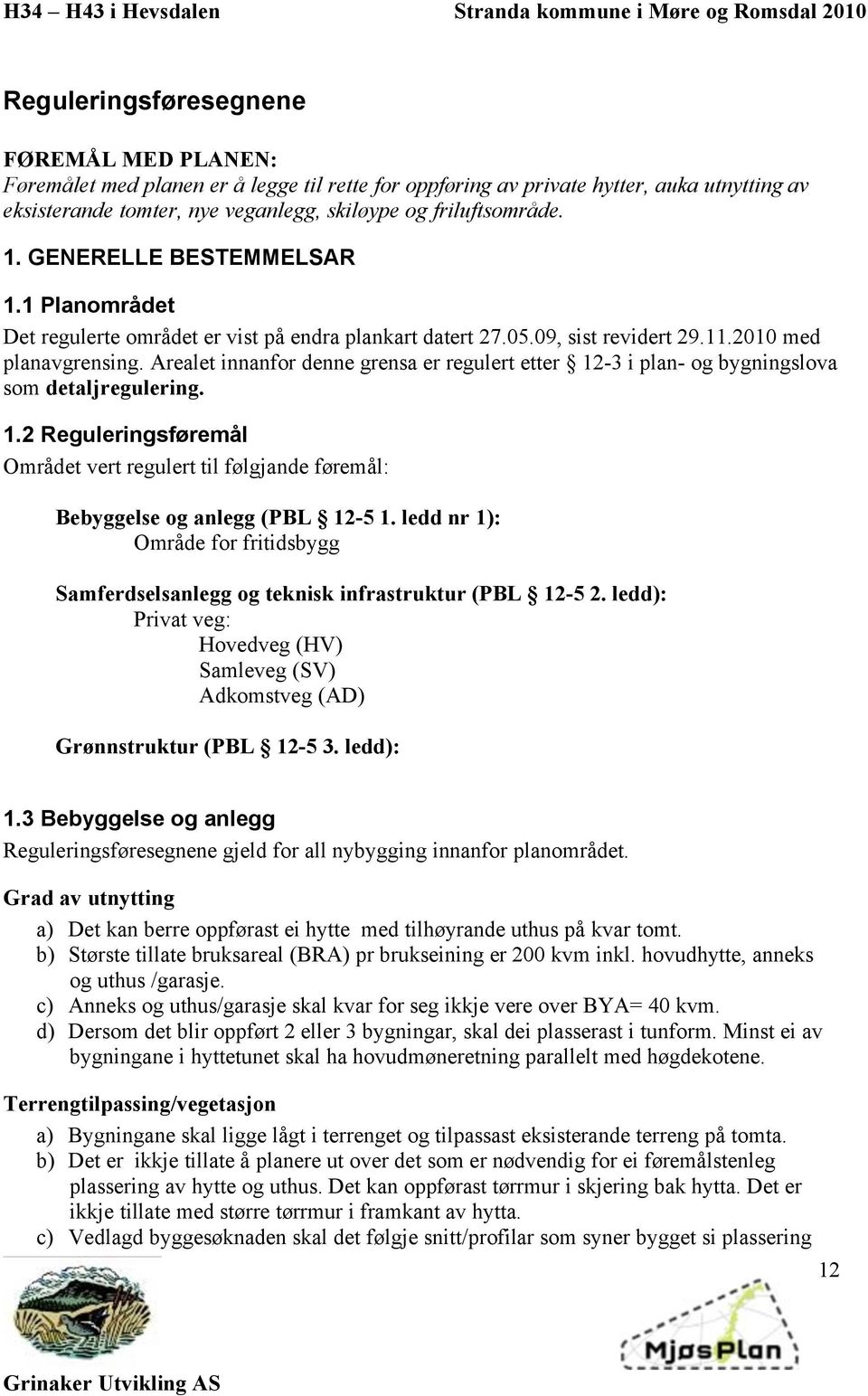 Arealet innanfor denne grensa er regulert etter 12-3 i plan- og bygningslova som detaljregulering. 1.2 Reguleringsføremål Området vert regulert til følgjande føremål: Bebyggelse og anlegg (PBL 12-5 1.