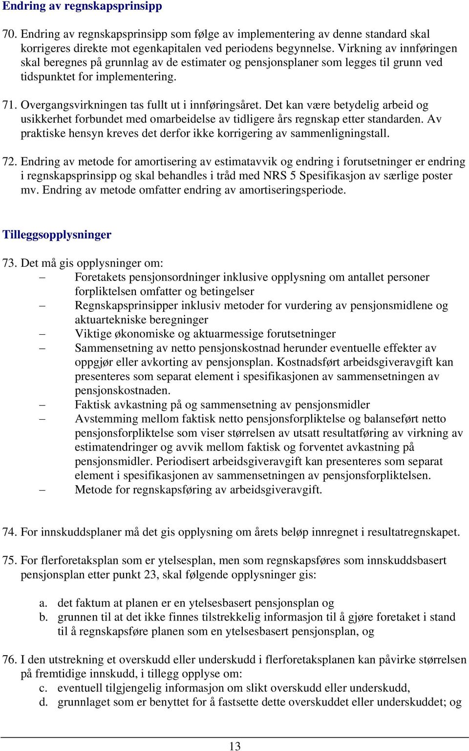 Det kan være betydelig arbeid og usikkerhet forbundet med omarbeidelse av tidligere års regnskap etter standarden. Av praktiske hensyn kreves det derfor ikke korrigering av sammenligningstall. 72.