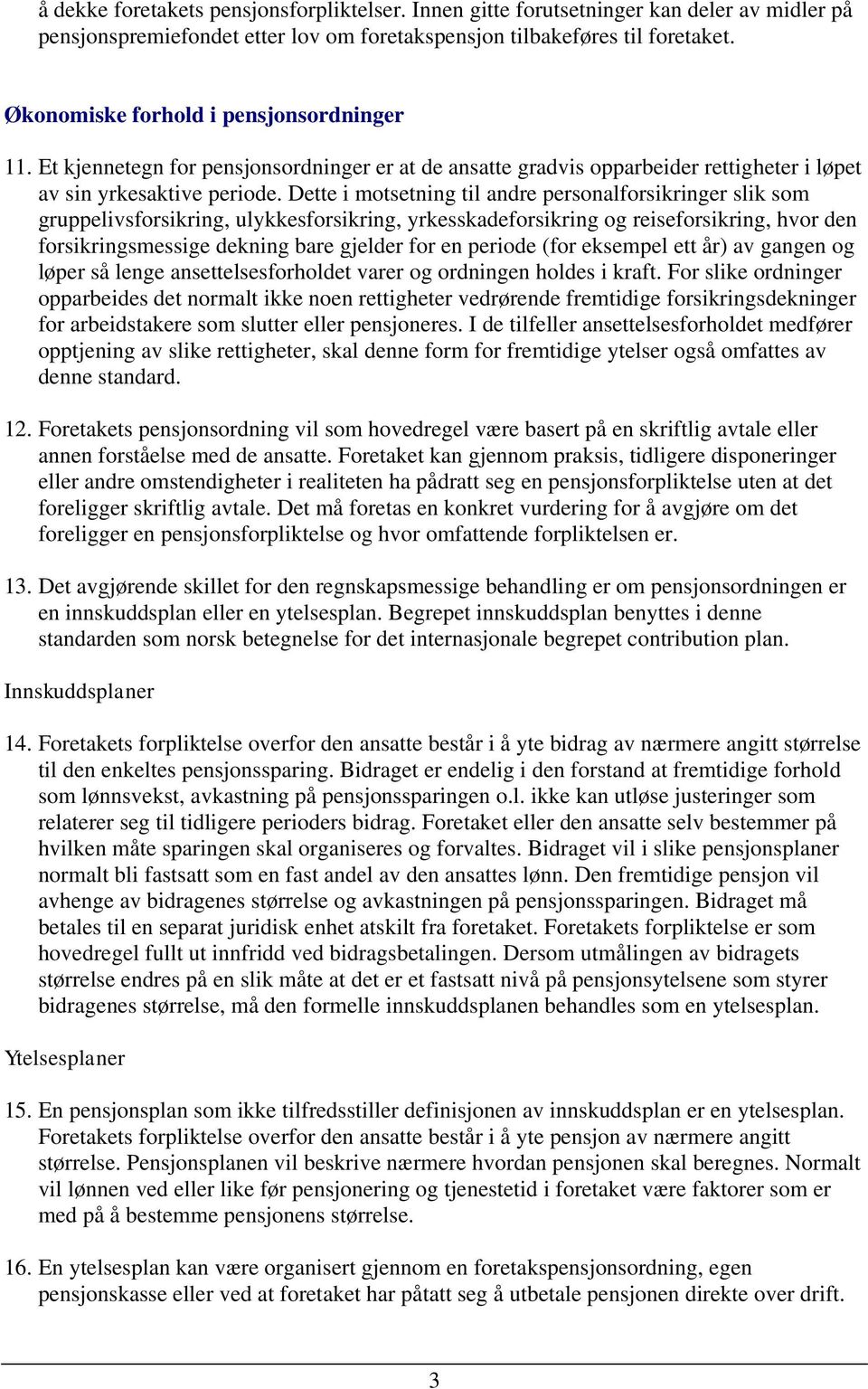 Dette i motsetning til andre personalforsikringer slik som gruppelivsforsikring, ulykkesforsikring, yrkesskadeforsikring og reiseforsikring, hvor den forsikringsmessige dekning bare gjelder for en