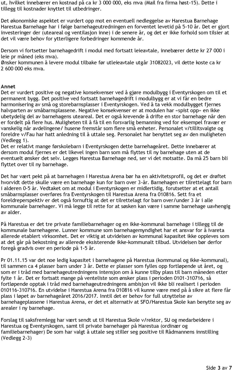 Det er gjort investeringer der (uteareal og ventilasjon inne) i de senere år, og det er ikke forhold som tilsier at det vil være behov for ytterligere forbedringer kommende år.