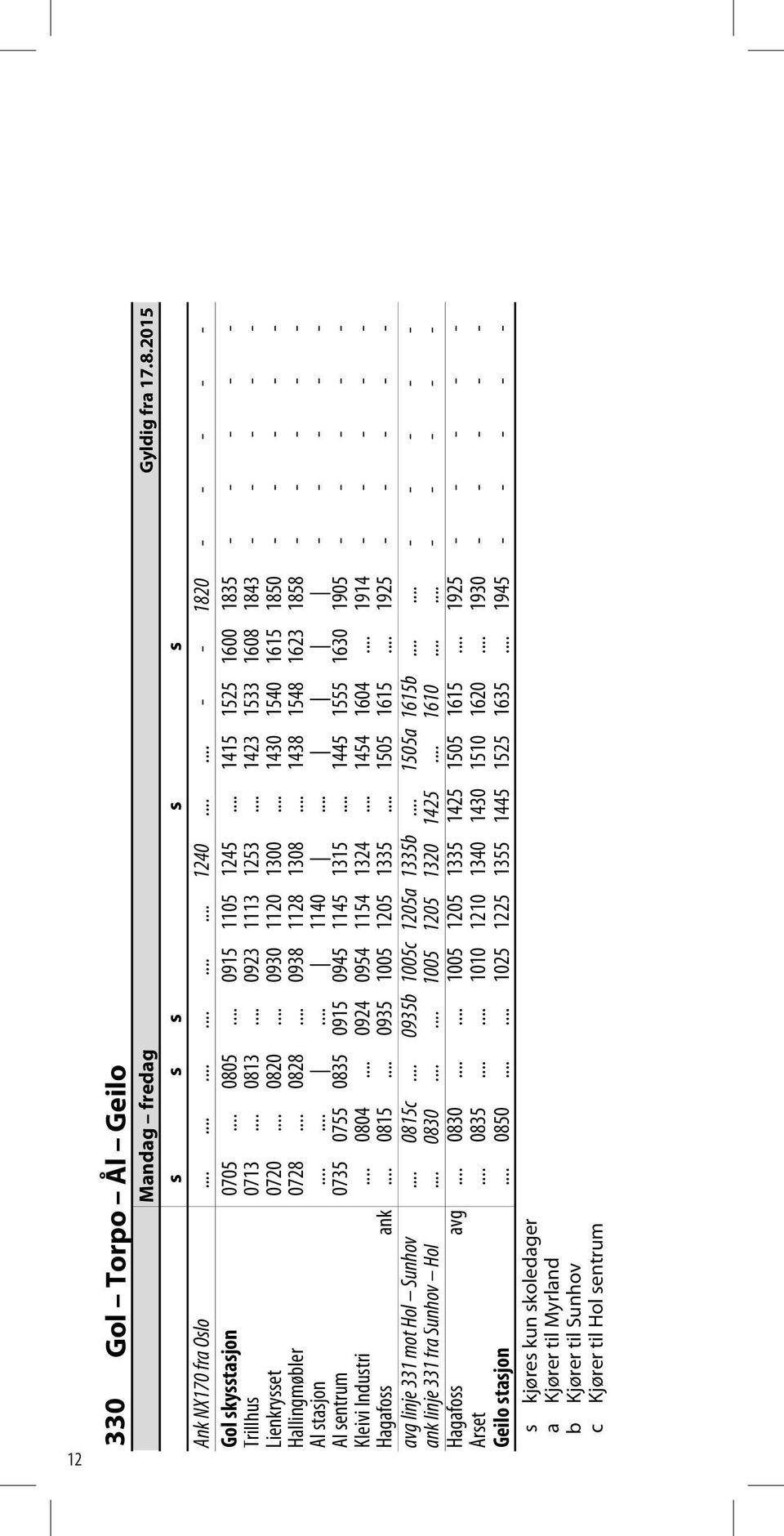 .. 1438 1548 1623 1858 Ål stasjon......... 1140... Ål sentrum 0735 0755 0835 0915 0945 1145 1315... 1445 1555 1630 1905 Kleivi Industri... 0804... 0924 0954 1154 1324... 1454 1604... 1914 Hagafoss ank.