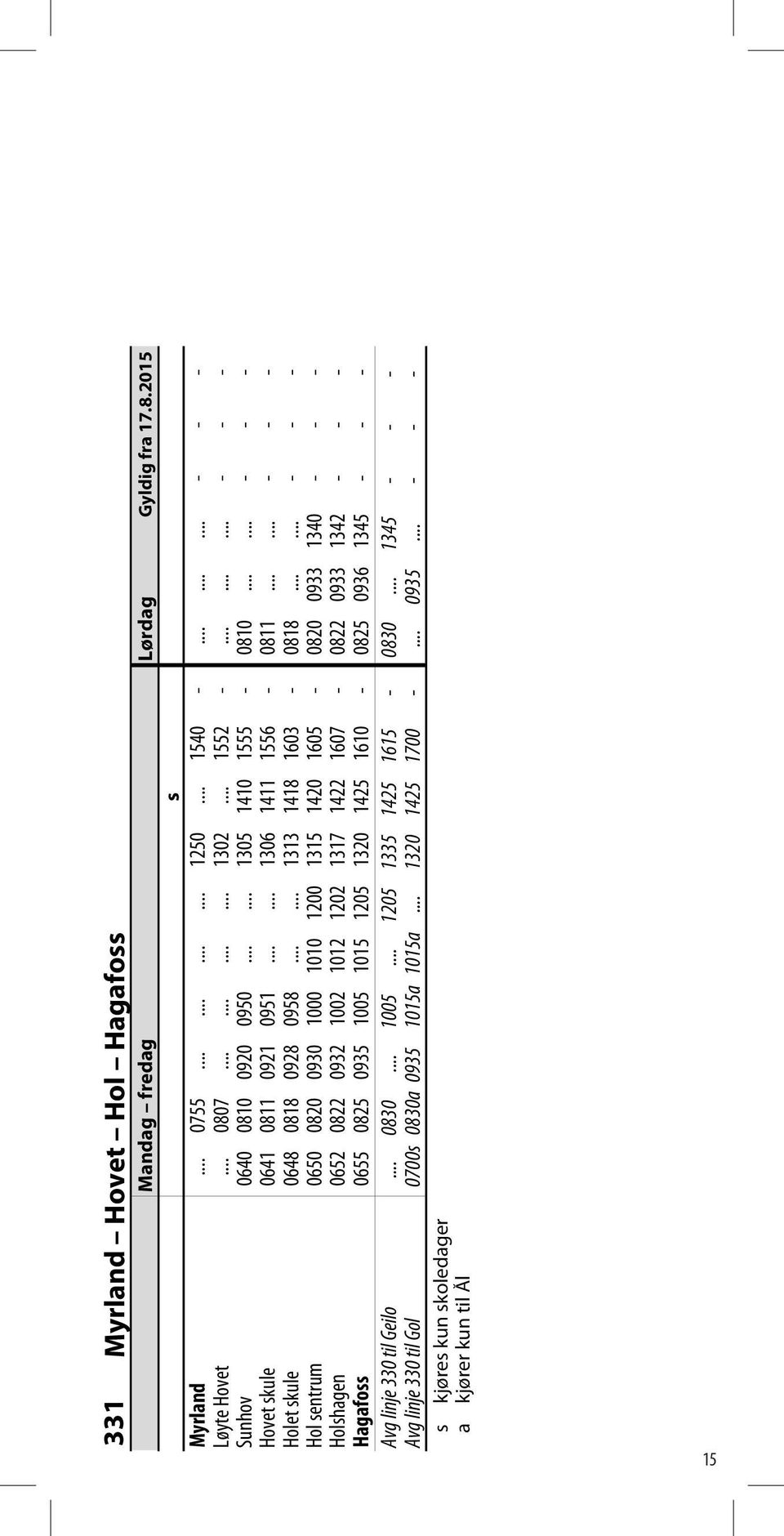 ..... Hol sentrum 0650 0820 0930 1000 1010 1200 1315 1420 1605 0820 0933 1340 Holshagen 0652 0822 0932 1002 1012 1202 1317 1422 1607 0822 0933 1342 Hagafoss 0655 0825 0935 1005 1015 1205 1320