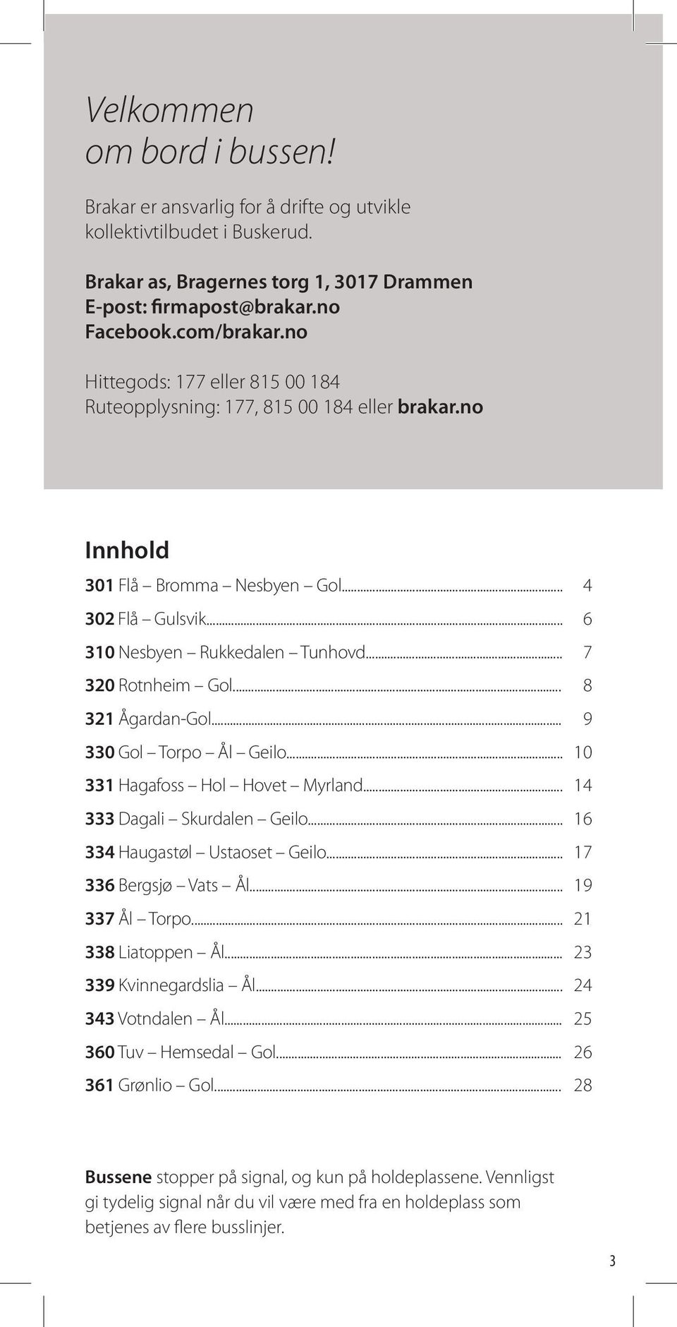 .. 321 ÅgardanGol... 330 Gol Torpo Ål Geilo... 331 Hagafoss Hol Hovet Myrland... 333 Dagali Skurdalen Geilo... 334 Haugastøl Ustaoset Geilo... 336 Bergsjø Vats Ål... 337 Ål Torpo... 338 Liatoppen Ål.