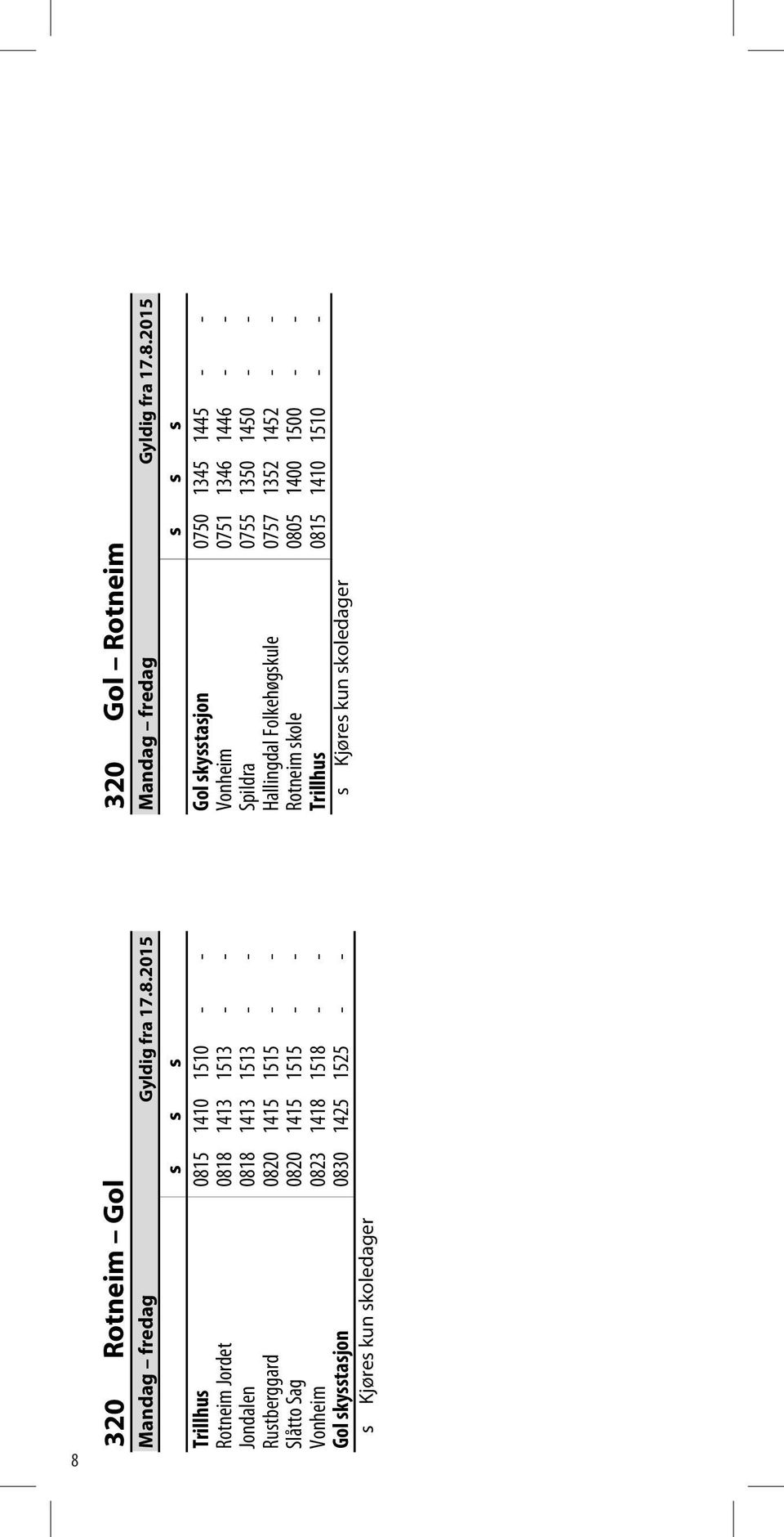 0755 1350 1450 Rustberggard 0820 1415 1515 Hallingdal Folkehøgskule 0757 1352 1452 Slåtto Sag 0820 1415 1515 Rotneim skole 0805