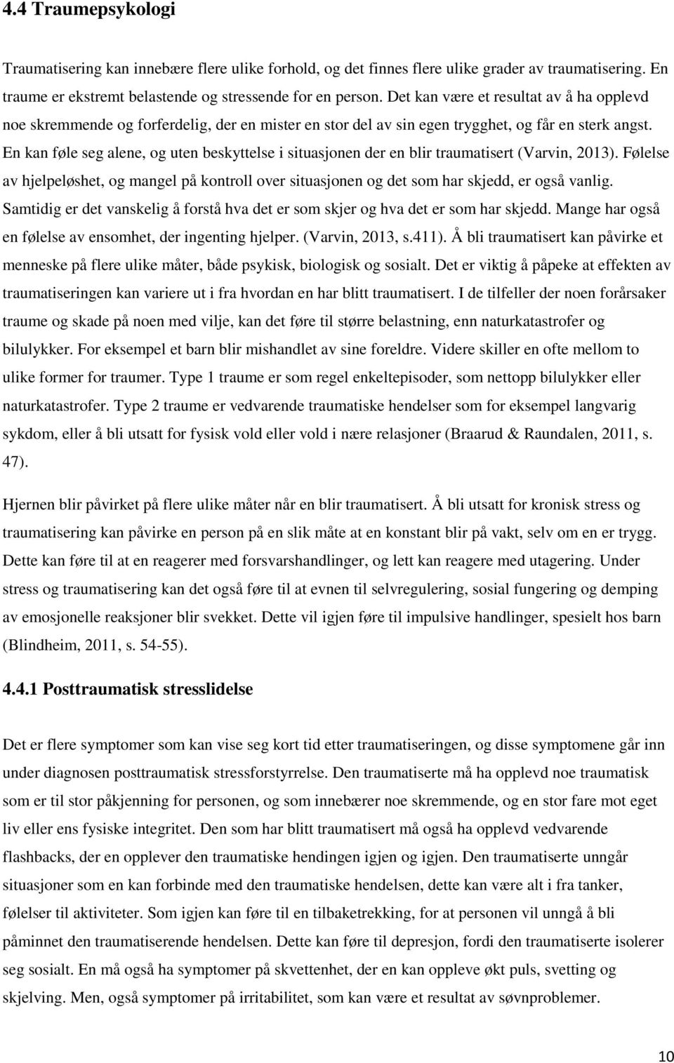 En kan føle seg alene, og uten beskyttelse i situasjonen der en blir traumatisert (Varvin, 2013). Følelse av hjelpeløshet, og mangel på kontroll over situasjonen og det som har skjedd, er også vanlig.