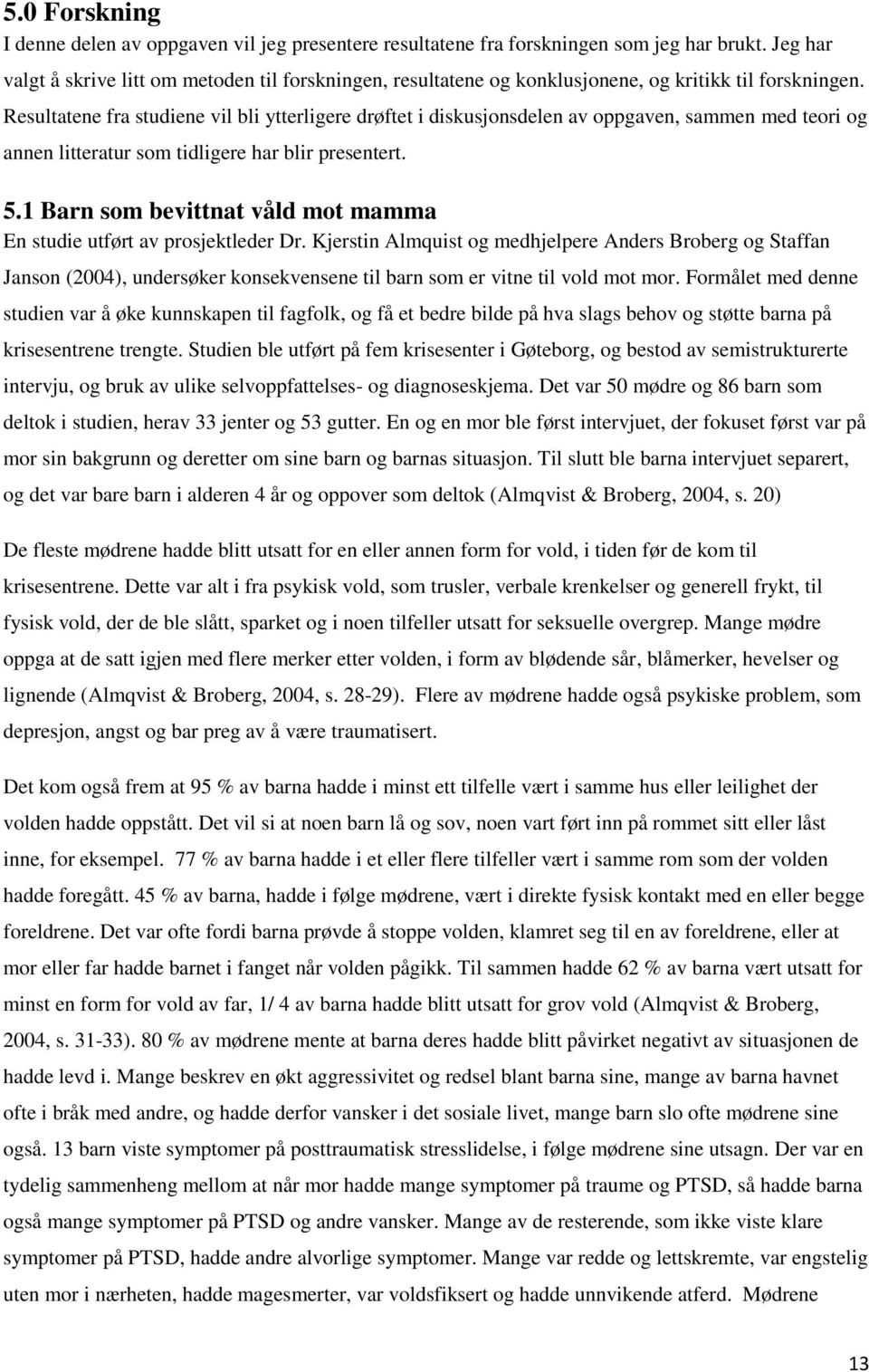 Resultatene fra studiene vil bli ytterligere drøftet i diskusjonsdelen av oppgaven, sammen med teori og annen litteratur som tidligere har blir presentert. 5.