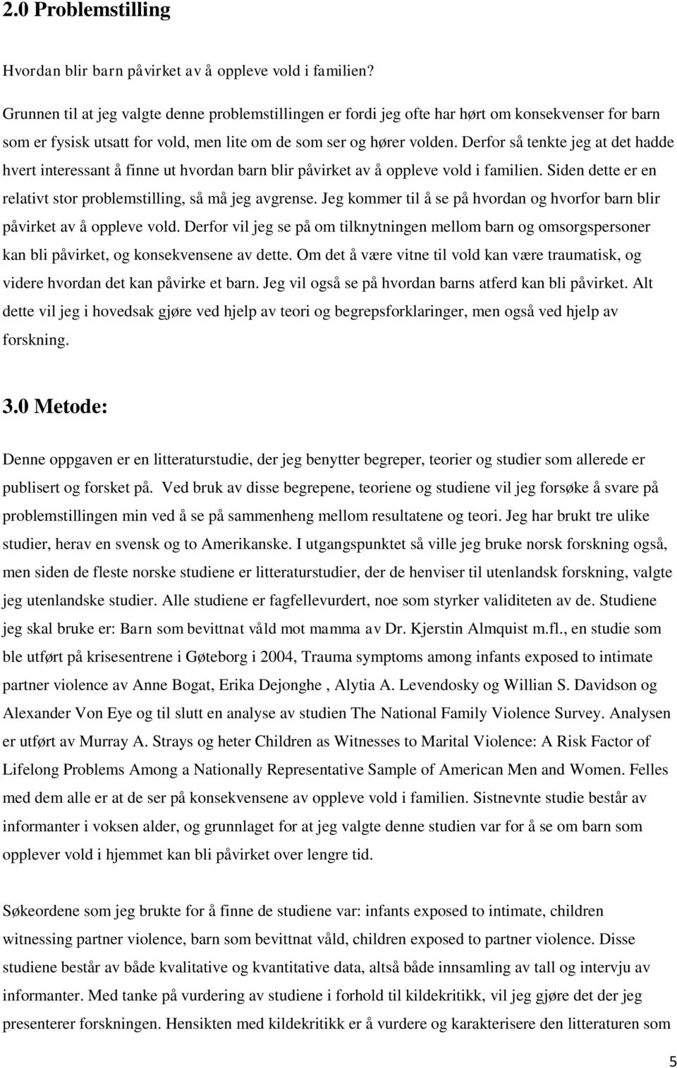 Derfor så tenkte jeg at det hadde hvert interessant å finne ut hvordan barn blir påvirket av å oppleve vold i familien. Siden dette er en relativt stor problemstilling, så må jeg avgrense.