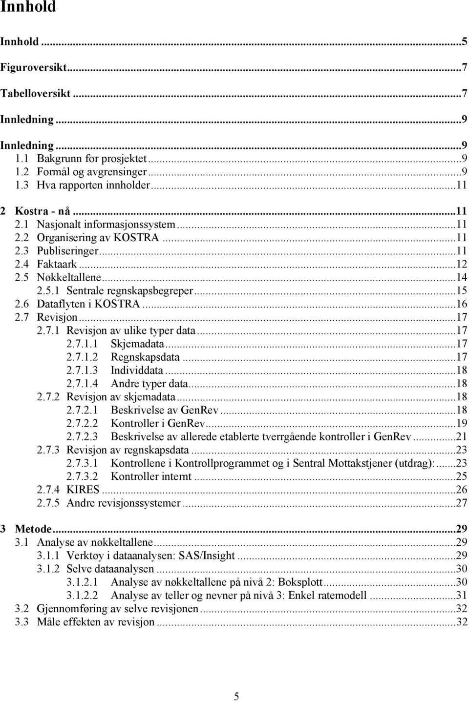 6 Dataflyten i KOSTRA...16 2.7 Revisjon...17 2.7.1 Revisjon av ulike typer data...17 2.7.1.1 Skjemadata...17 2.7.1.2 Regnskapsdata...17 2.7.1.3 Individdata...18 2.7.1.4 Andre typer data...18 2.7.2 Revisjon av skjemadata.