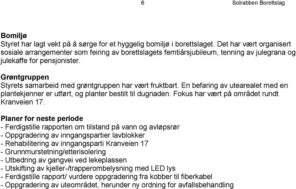 Grøntgruppen Styrets samarbeid med grøntgruppen har vært fruktbart. En befaring av utearealet med en plantekjenner er utført, og planter bestilt til dugnaden.