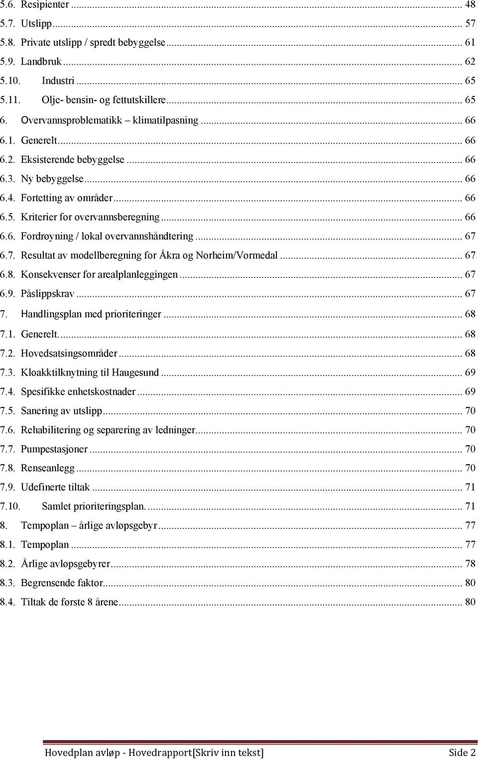 .. 66 6.6. Fordrøyning / lokal overvannshåndtering... 67 6.7. Resultat av modellberegning for Åkra og Norheim/Vormedal... 67 6.8. Konsekvenser for arealplanleggingen... 67 6.9. Påslippskrav... 67 7.