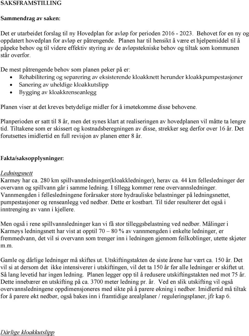 De mest påtrengende behov som planen peker på er: Rehabilitering og separering av eksisterende kloakknett herunder kloakkpumpestasjoner Sanering av uheldige kloakkutslipp Bygging av kloakkrenseanlegg