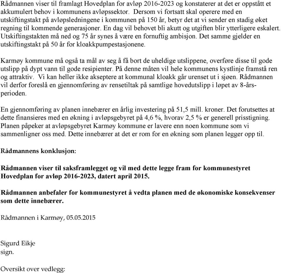 En dag vil behovet bli akutt og utgiften blir ytterligere eskalert. Utskiftingstakten må ned og 75 år synes å være en fornuftig ambisjon.