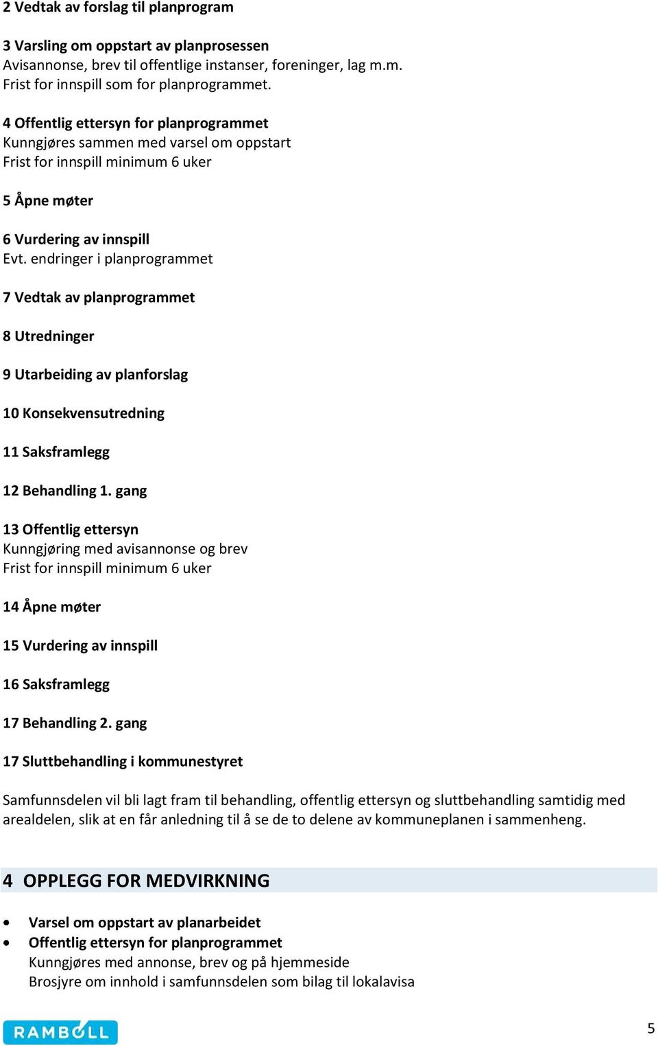 endringer i planprogrammet 7 Vedtak av planprogrammet 8 Utredninger 9 Utarbeiding av planforslag 10 Konsekvensutredning 11 Saksframlegg 12 Behandling 1.