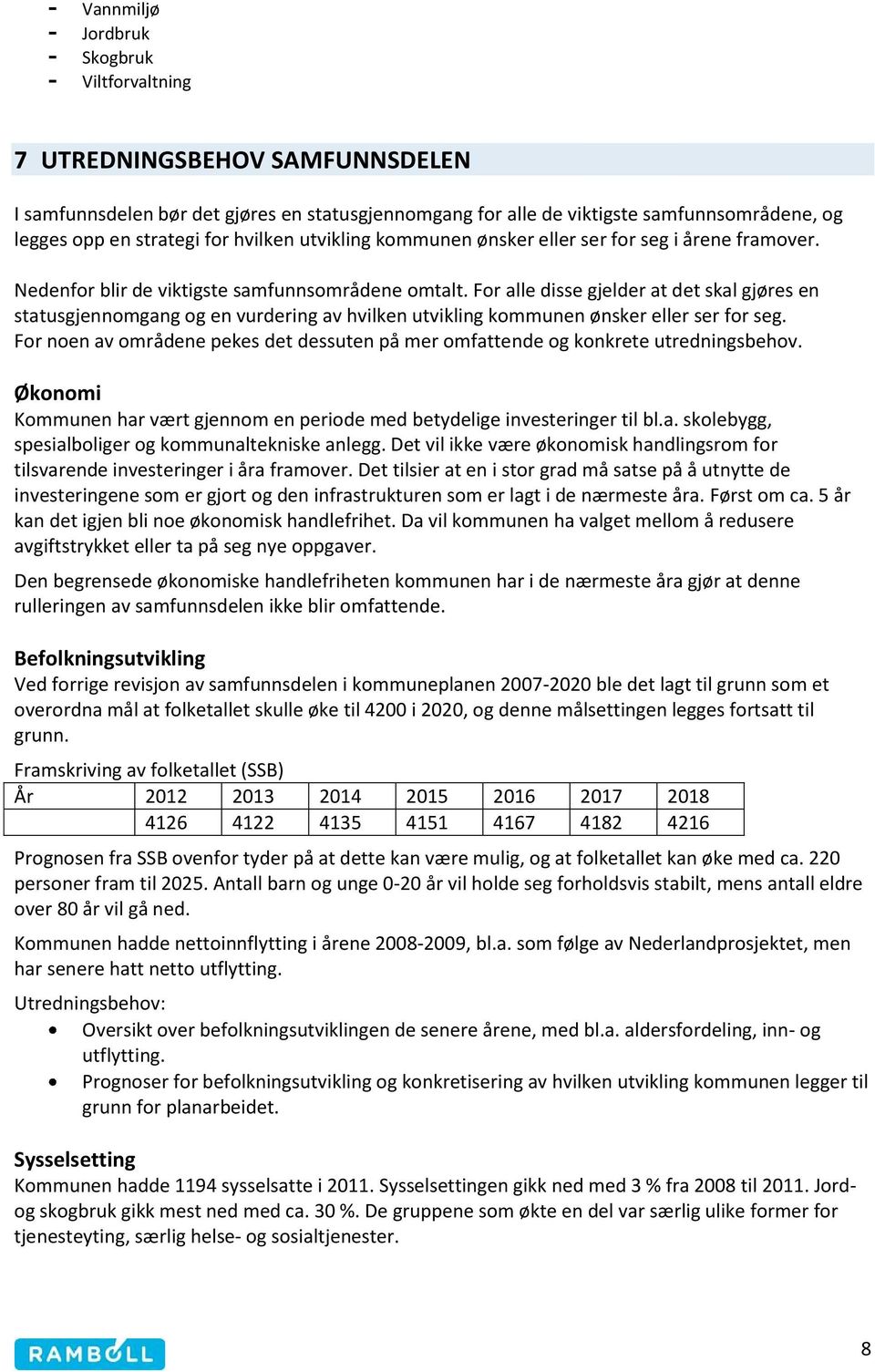 For alle disse gjelder at det skal gjøres en statusgjennomgang og en vurdering av hvilken utvikling kommunen ønsker eller ser for seg.