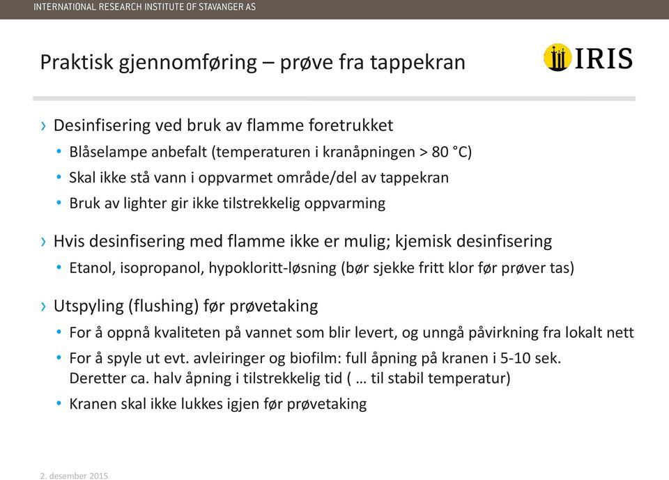 hypokloritt-løsning (bør sjekke fritt klor før prøver tas) Utspyling (flushing) før prøvetaking For å oppnå kvaliteten på vannet som blir levert, og unngå påvirkning fra lokalt