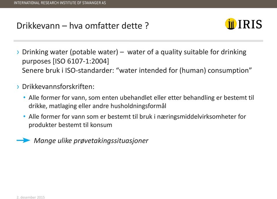 ISO-standarder: water intended for (human) consumption Drikkevannsforskriften: Alle former for vann, som enten ubehandlet