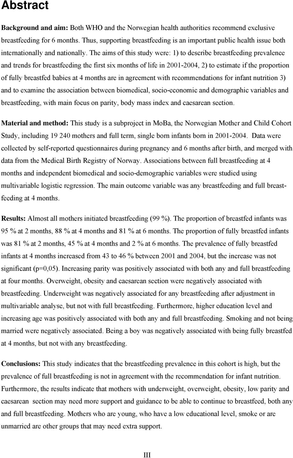 The aims of this study were: 1) to describe breastfeeding prevalence and trends for breastfeeding the first six months of life in 2001-2004, 2) to estimate if the proportion of fully breastfed babies