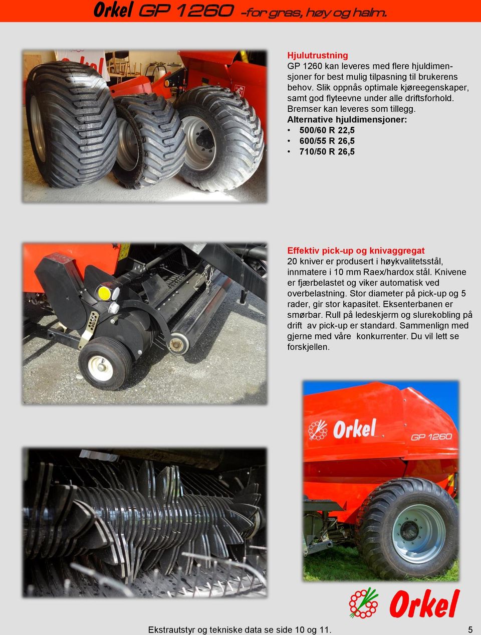 Alternative hjuldimensjoner: 500/60 R 22,5 600/55 R 26,5 710/50 R 26,5 Effektiv pick-up og knivaggregat 20 kniver er produsert i høykvalitetsstål, innmatere i 10 mm Raex/hardox stål.