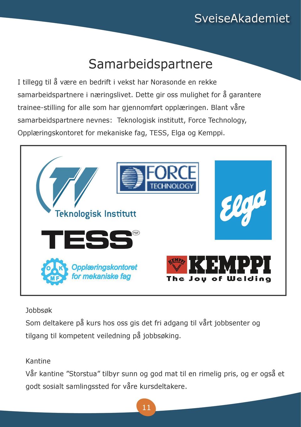 Blant våre samarbeidspartnere nevnes: Teknologisk institutt, Force Technology, Opplæringskontoret for mekaniske fag, TESS, Elga og Kemppi.