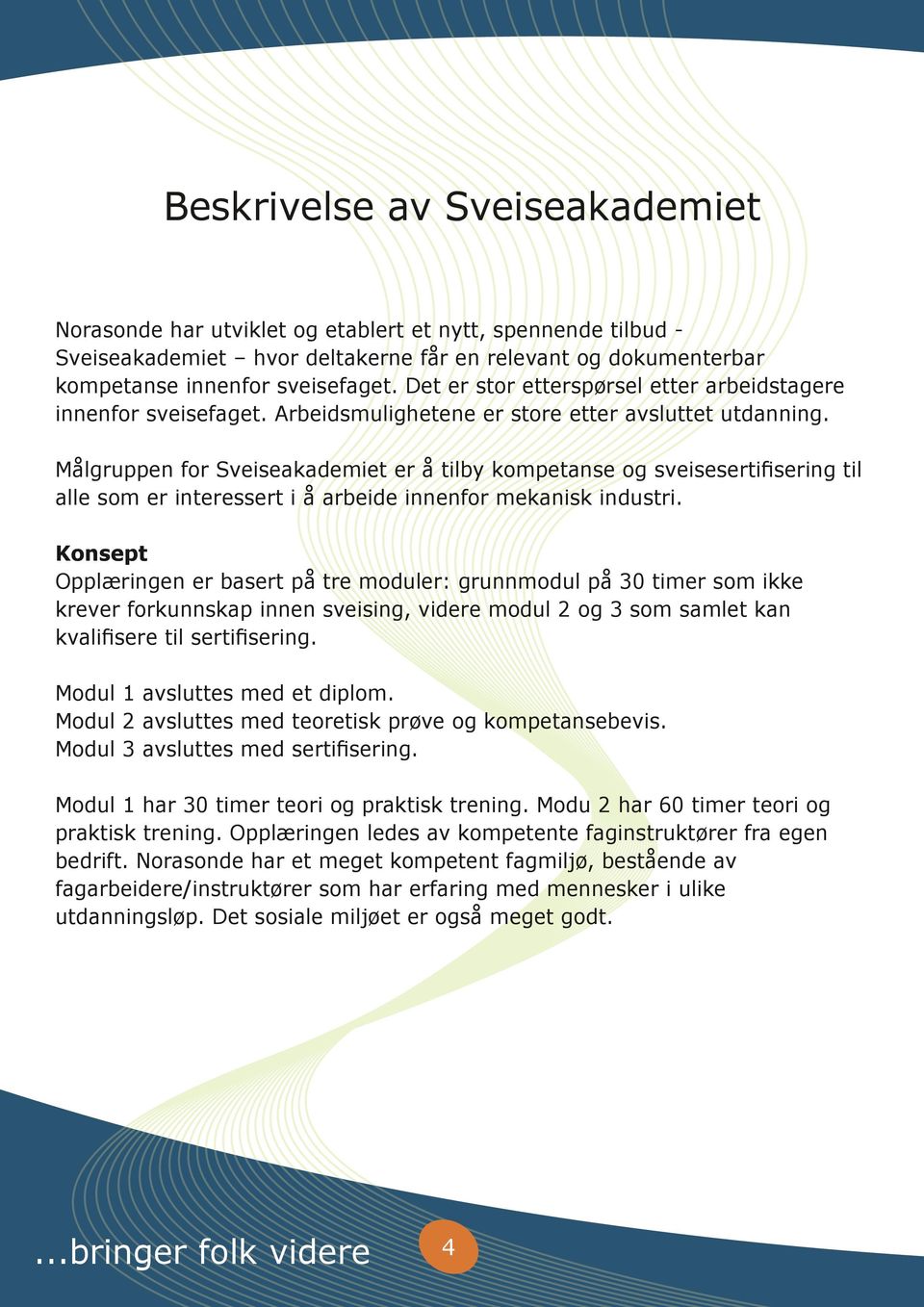 Målgruppen for Sveiseakademiet er å tilby kompetanse og sveisesertifisering til alle som er interessert i å arbeide innenfor mekanisk industri.