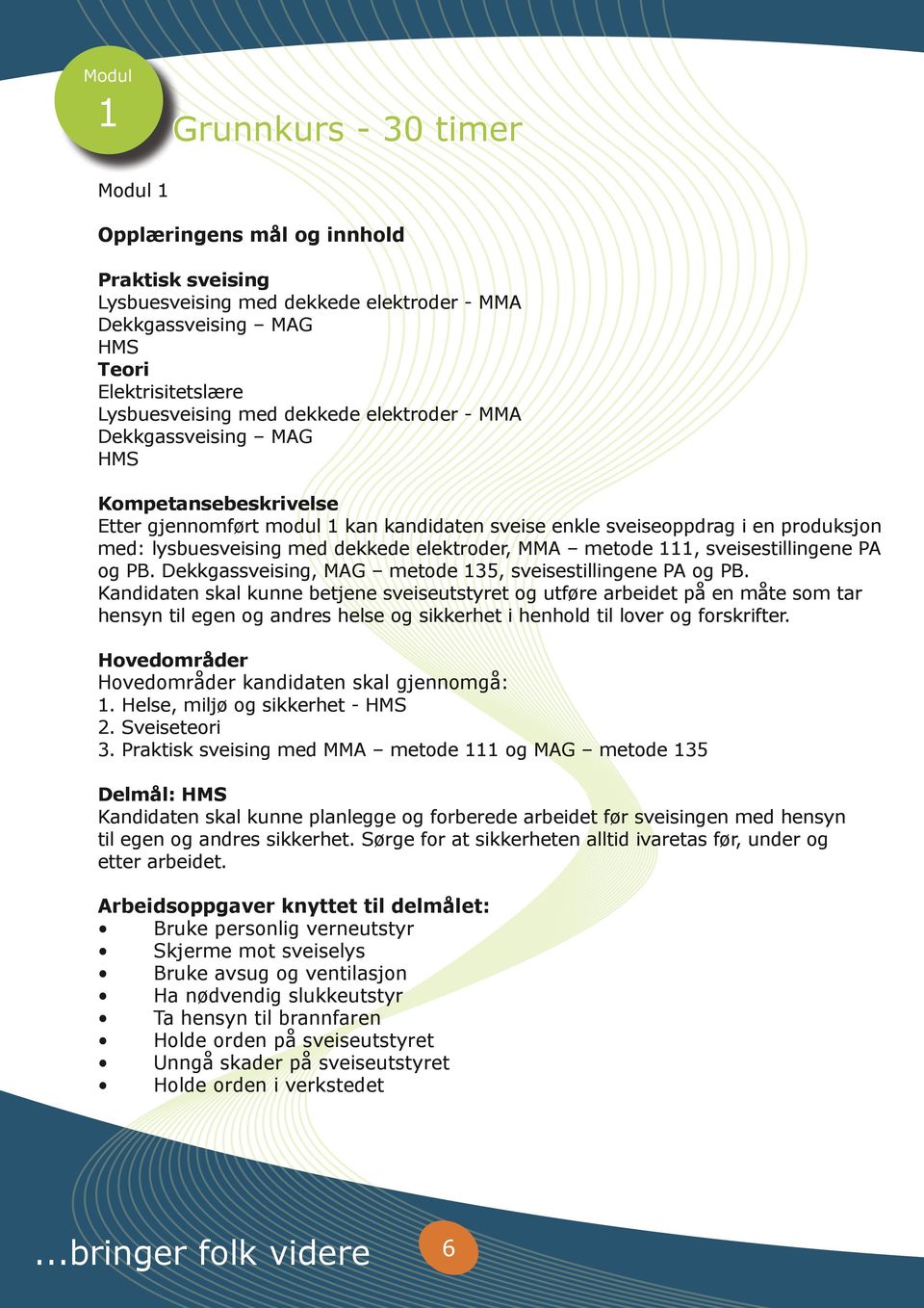 metode 111, sveisestillingene PA og PB. Dekkgassveising, MAG metode 135, sveisestillingene PA og PB.