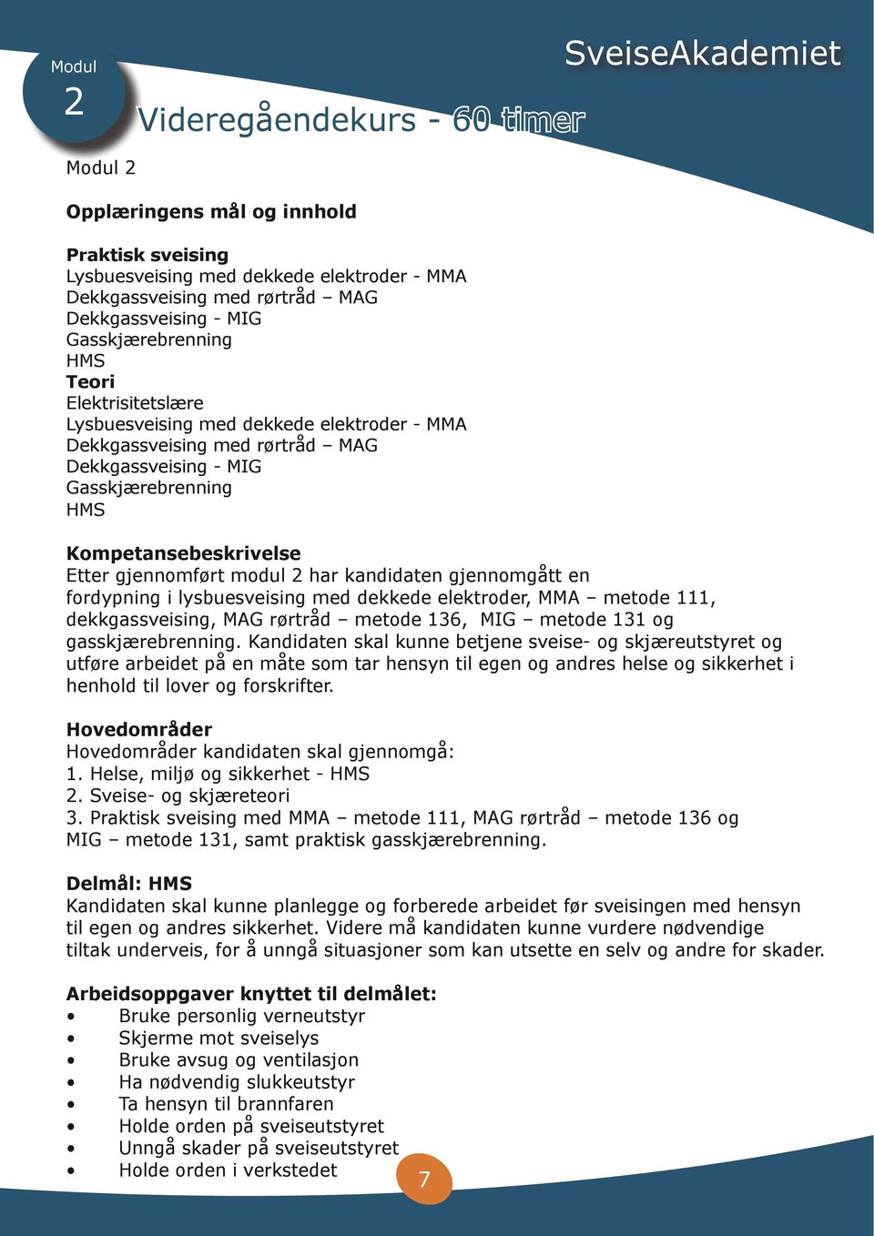 gjennomført modul 2 har kandidaten gjennomgått en fordypning i lysbuesveising med dekkede elektroder, MMA metode 111, dekkgassveising, MAG rørtråd metode 136, MIG metode 131 og gasskjærebrenning.