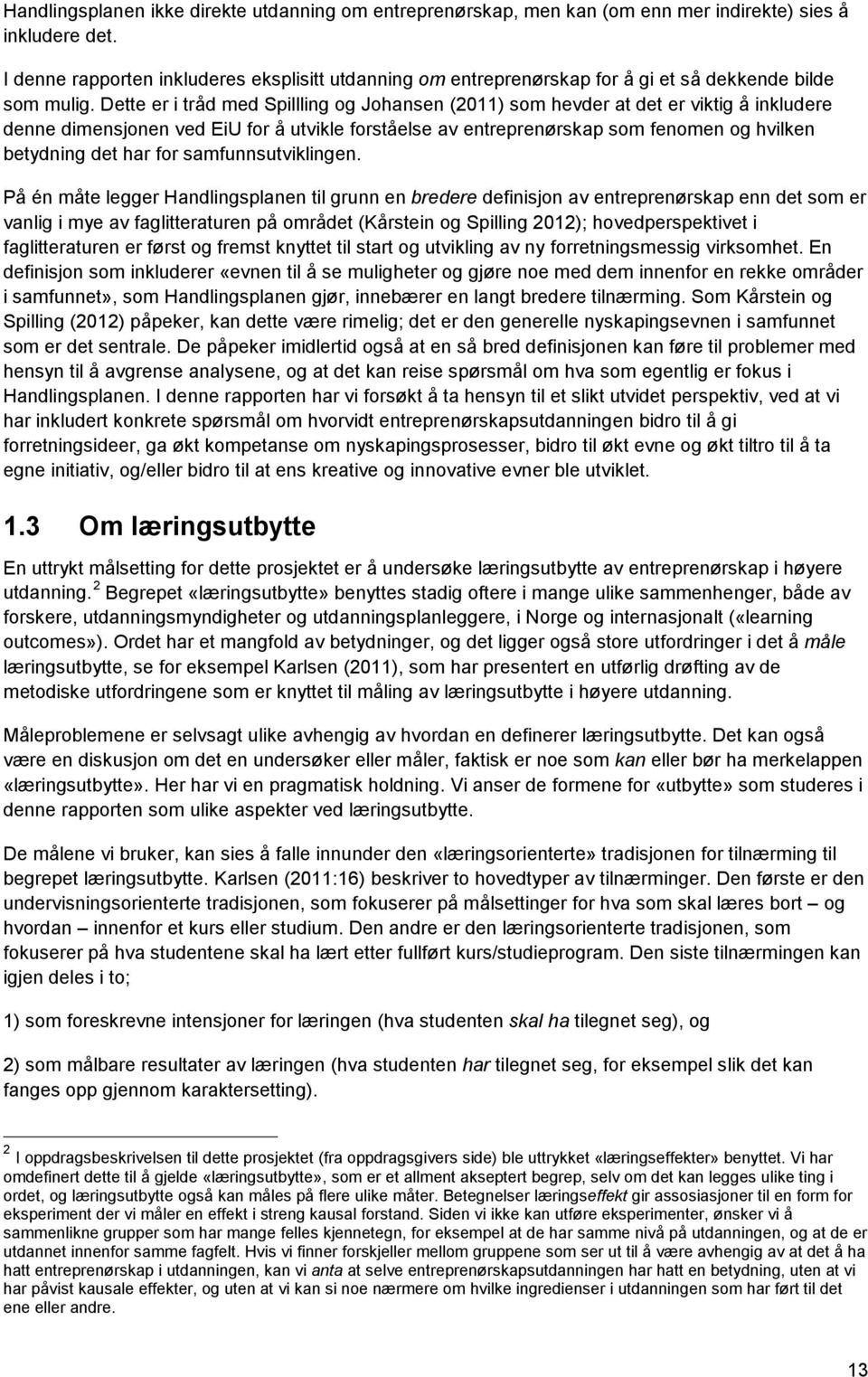 Dette er i tråd med Spillling og Johansen (2011) som hevder at det er viktig å inkludere denne dimensjonen ved EiU for å utvikle forståelse av entreprenørskap som fenomen og hvilken betydning det har