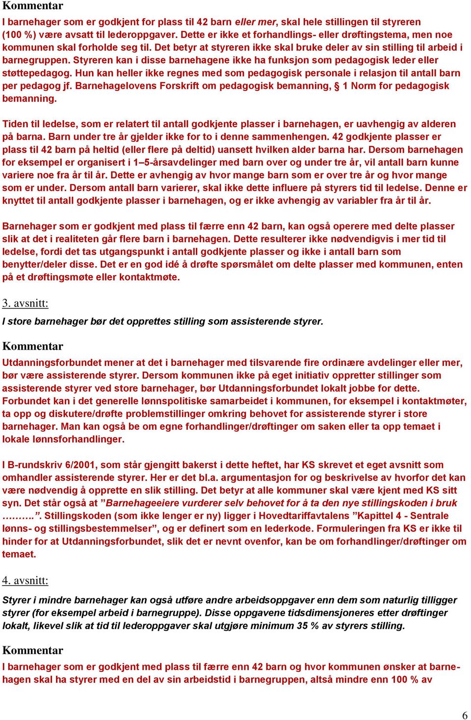 Styreren kan i disse barnehagene ikke ha funksjon som pedagogisk leder eller støttepedagog. Hun kan heller ikke regnes med som pedagogisk personale i relasjon til antall barn per pedagog jf.