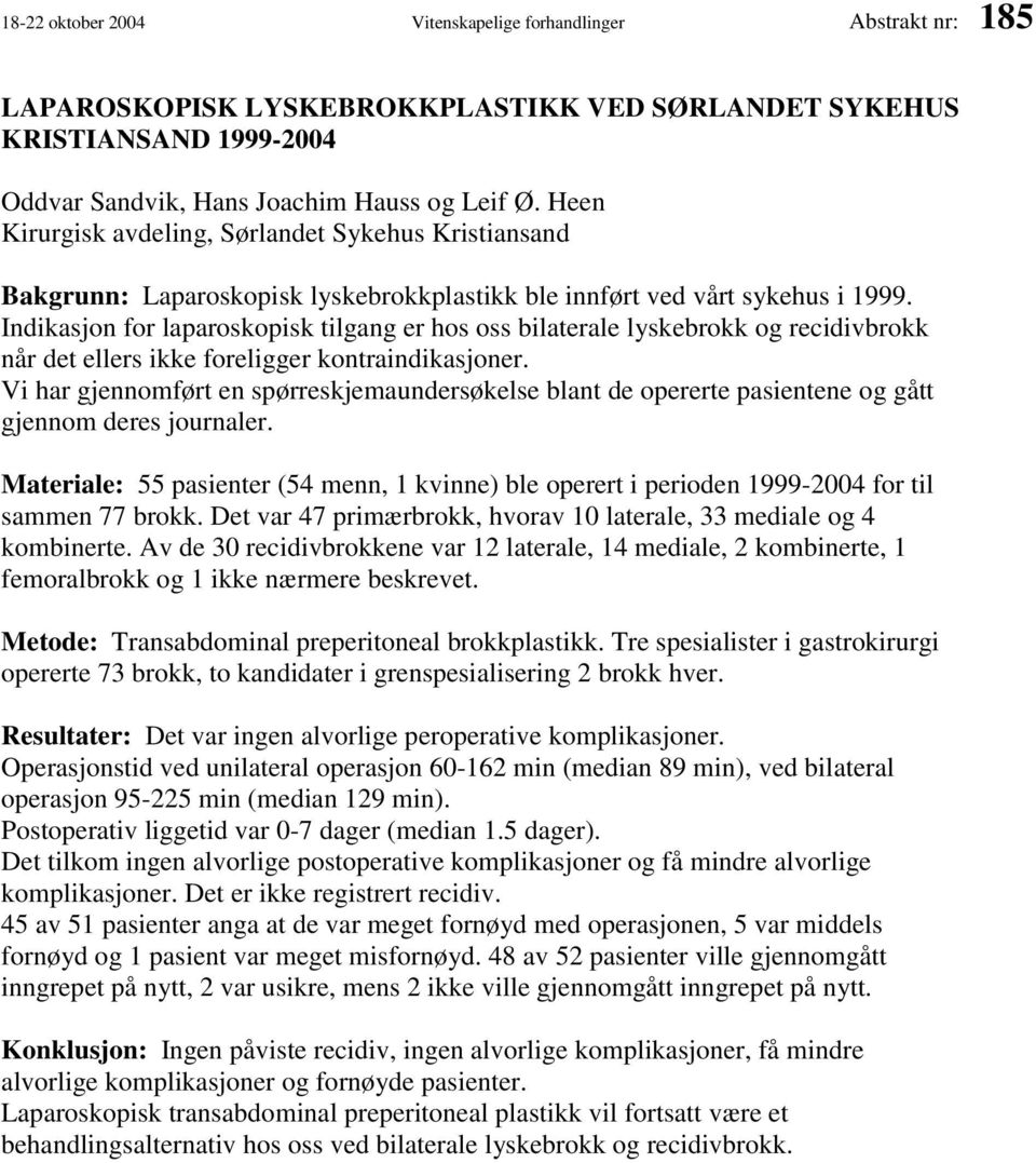 Indikasjon for laparoskopisk tilgang er hos oss bilaterale lyskebrokk og recidivbrokk når det ellers ikke foreligger kontraindikasjoner.