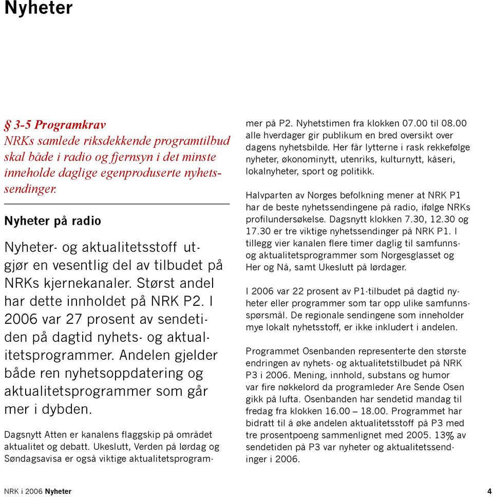 I var 27 prosent av sendetiden på dagtid nyhets- og aktualitetsprogrammer. Andelen gjelder både ren nyhetsoppdatering og aktualitetsprogrammer som går mer i dybden.