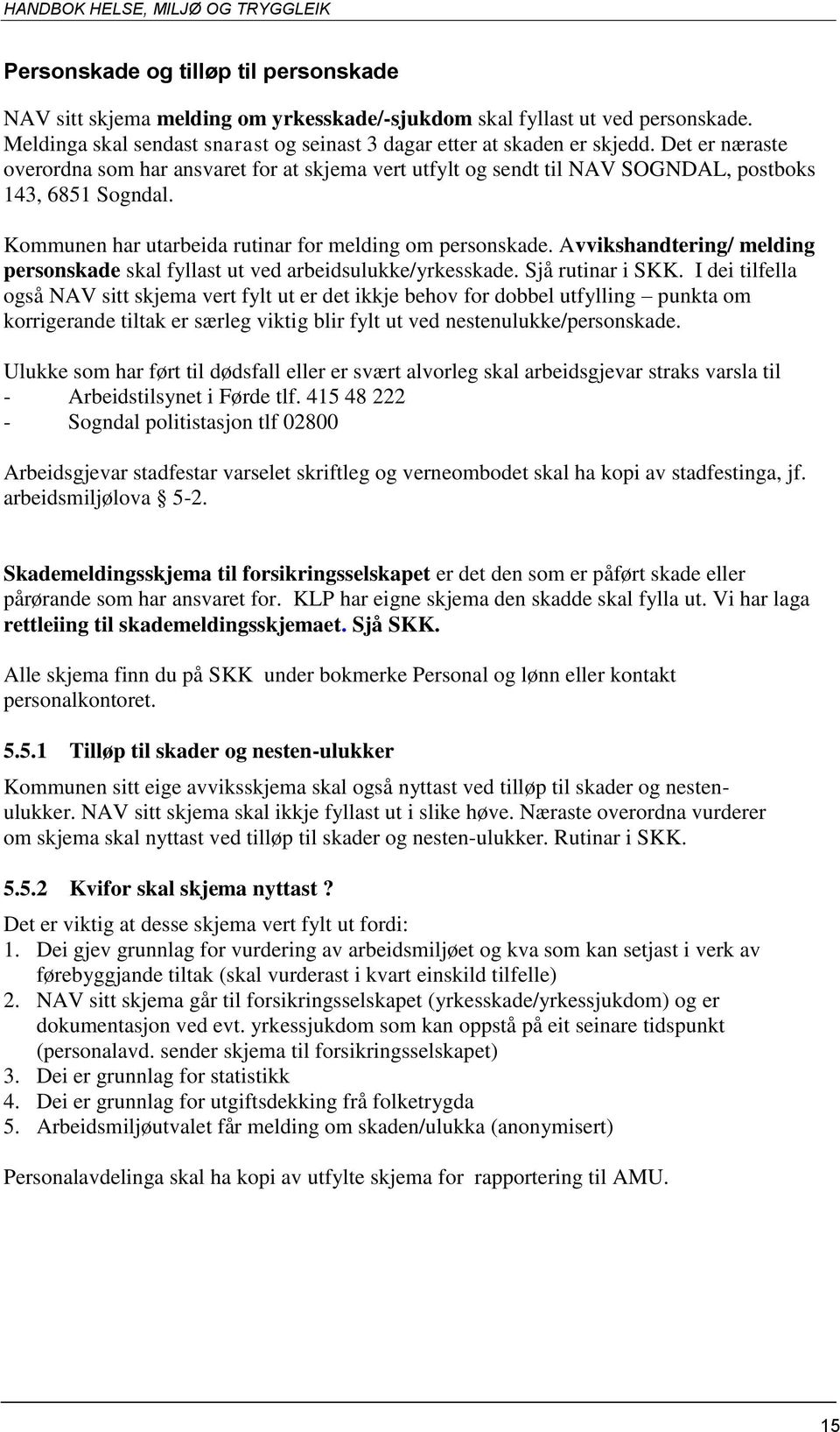 Avvikshandtering/ melding personskade skal fyllast ut ved arbeidsulukke/yrkesskade. Sjå rutinar i SKK.