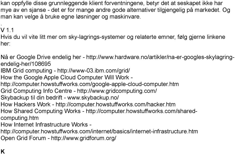 1 Hvis du vil vite litt mer om sky-lagrings-systemer og relaterte emner, følg gjerne linkene her: Nå er Google Drive endelig her - http://www.hardware.