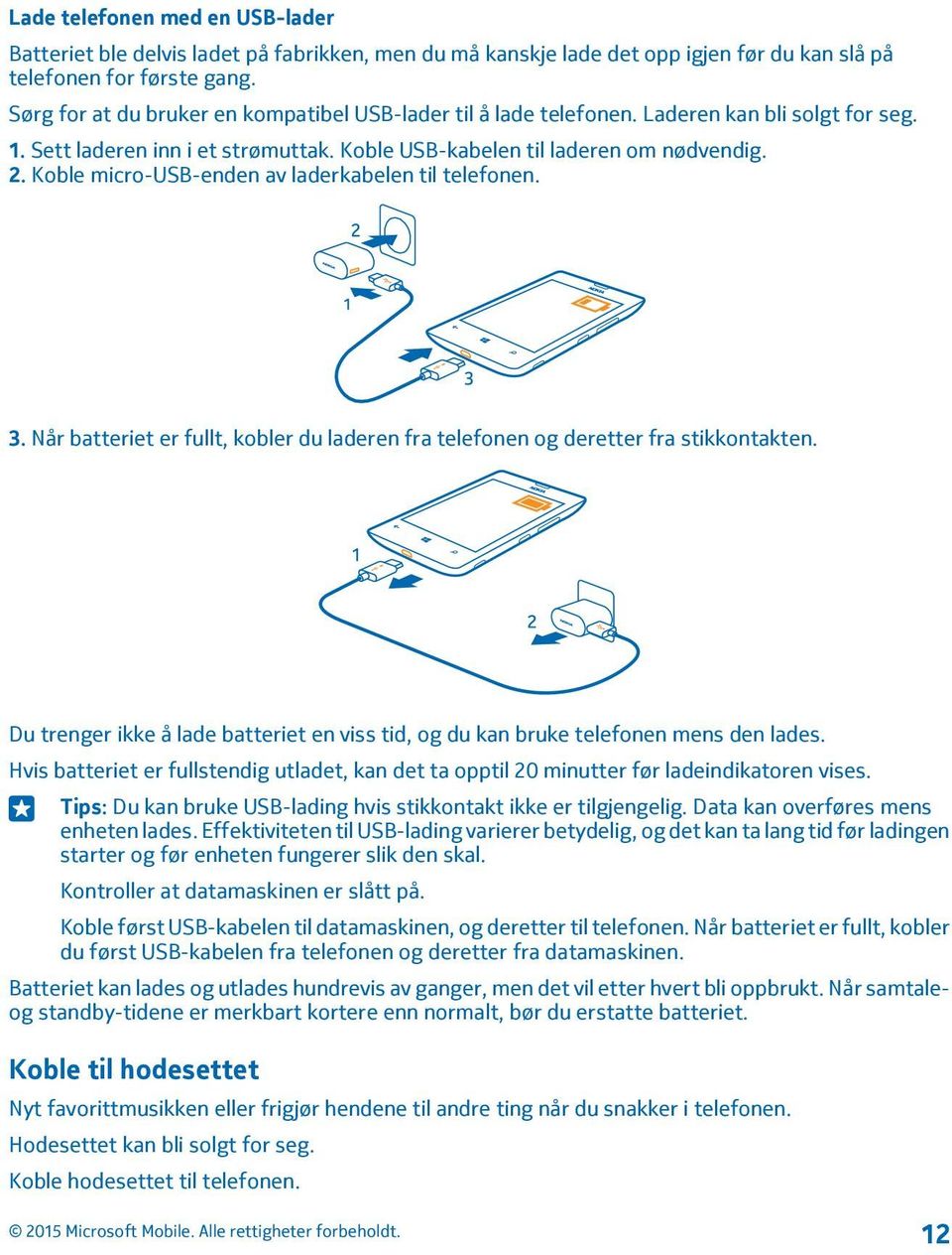 Koble micro-usb-enden av laderkabelen til telefonen. 3. Når batteriet er fullt, kobler du laderen fra telefonen og deretter fra stikkontakten.